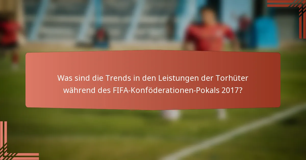 Was sind die Trends in den Leistungen der Torhüter während des FIFA-Konföderationen-Pokals 2017?