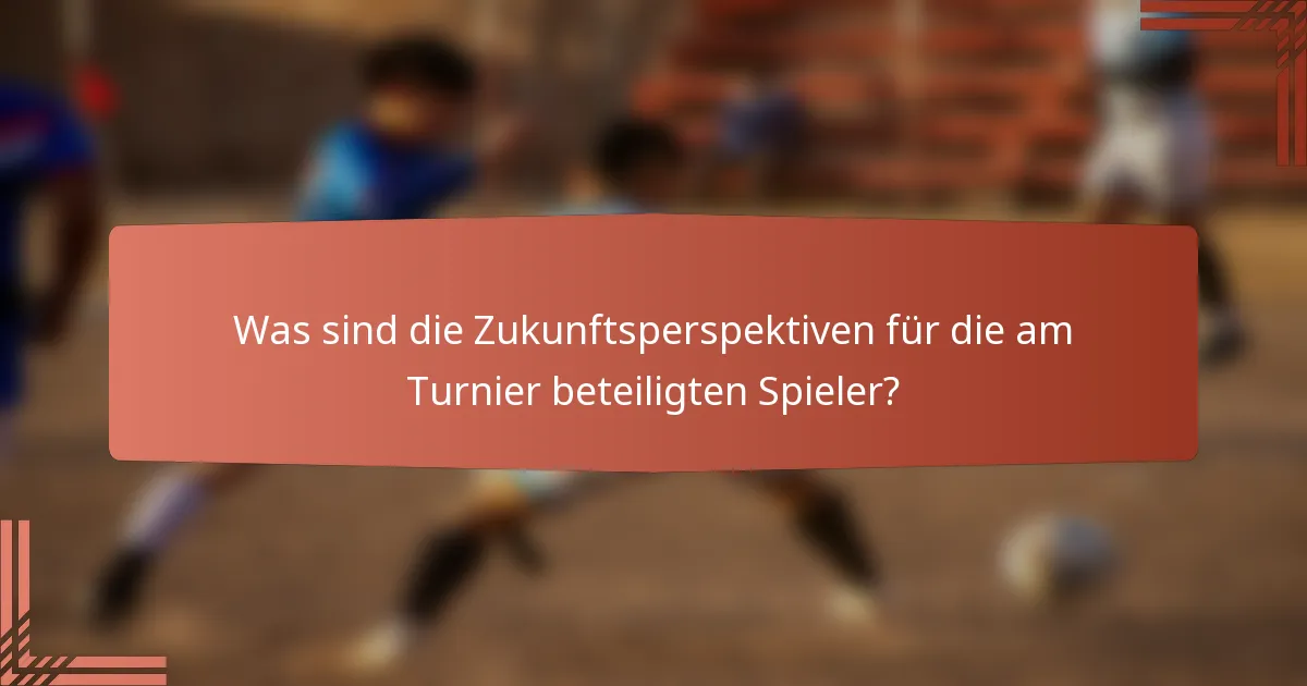 Was sind die Zukunftsperspektiven für die am Turnier beteiligten Spieler?