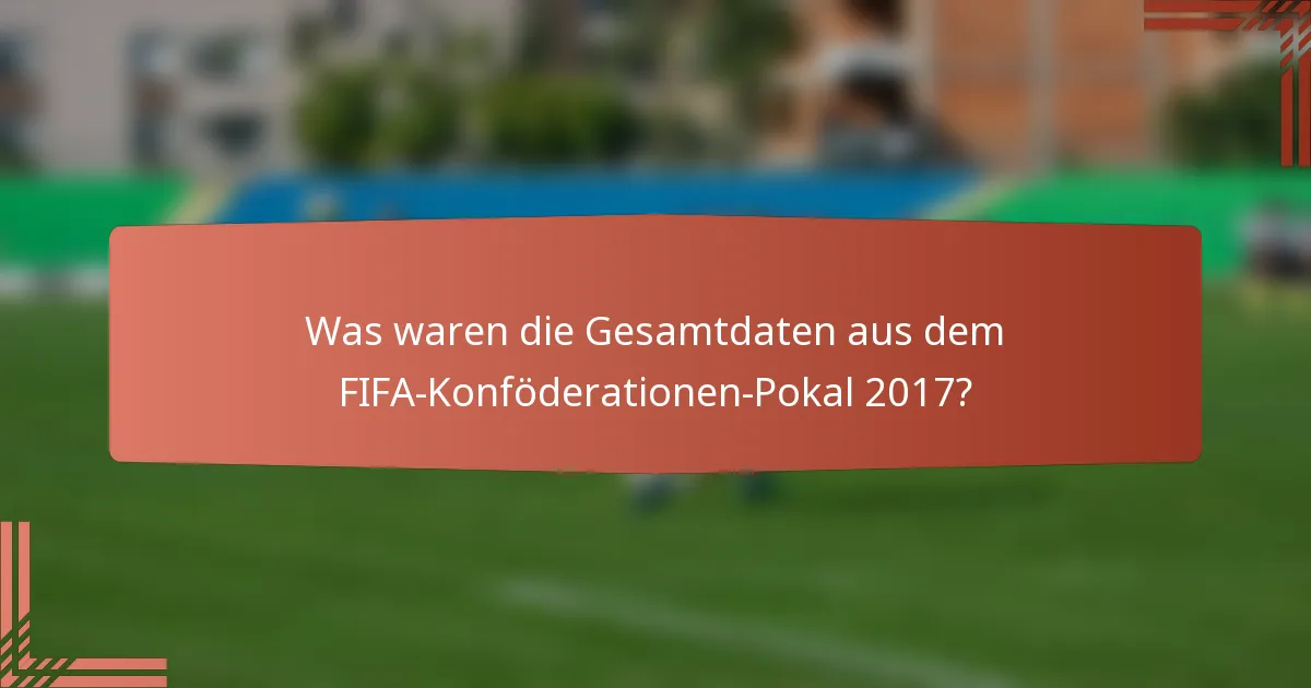Was waren die Gesamtdaten aus dem FIFA-Konföderationen-Pokal 2017?