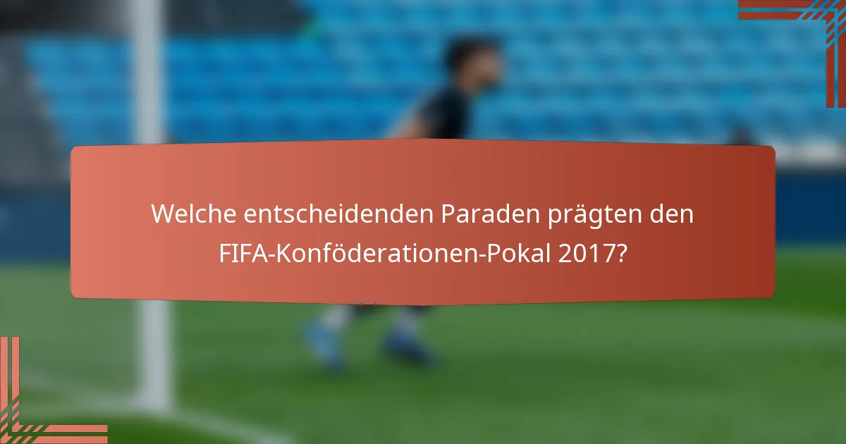 Welche entscheidenden Paraden prägten den FIFA-Konföderationen-Pokal 2017?