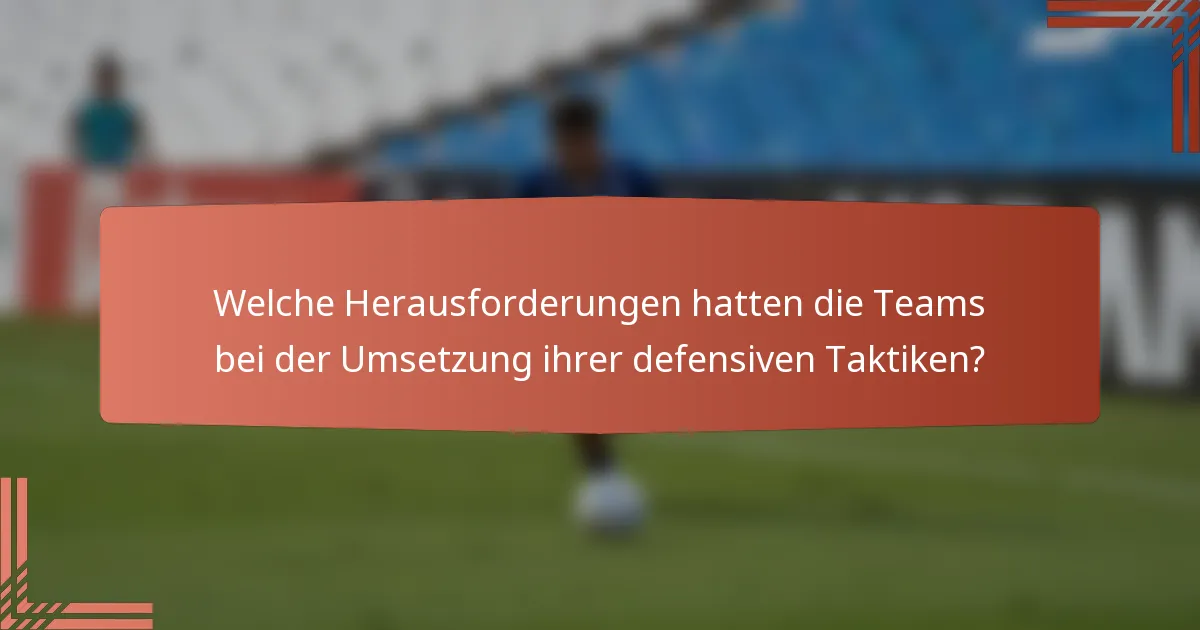Welche Herausforderungen hatten die Teams bei der Umsetzung ihrer defensiven Taktiken?