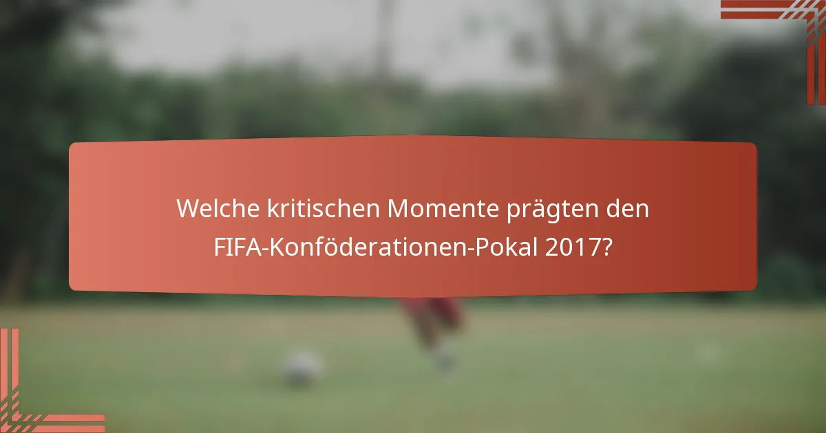 Welche kritischen Momente prägten den FIFA-Konföderationen-Pokal 2017?