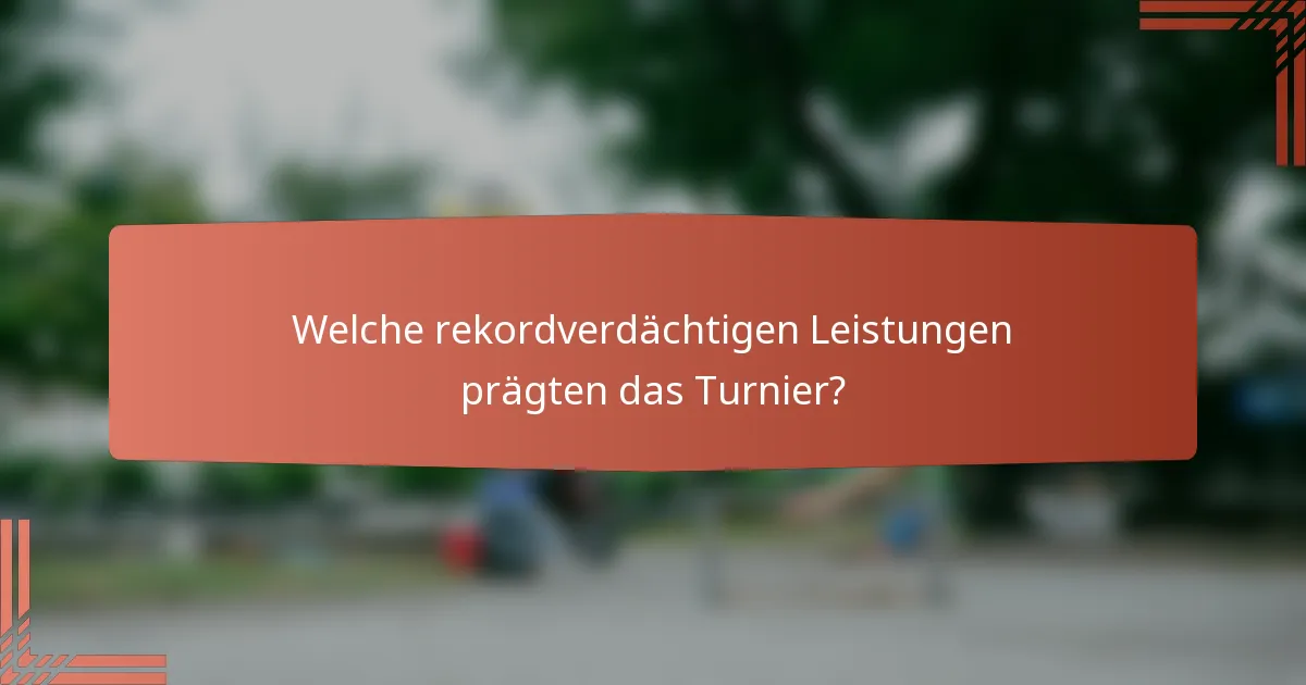 Welche rekordverdächtigen Leistungen prägten das Turnier?