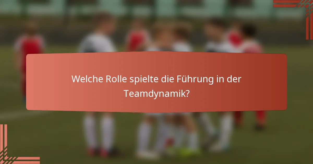 Welche Rolle spielte die Führung in der Teamdynamik?