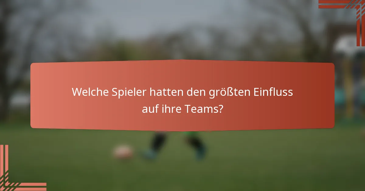 Welche Spieler hatten den größten Einfluss auf ihre Teams?