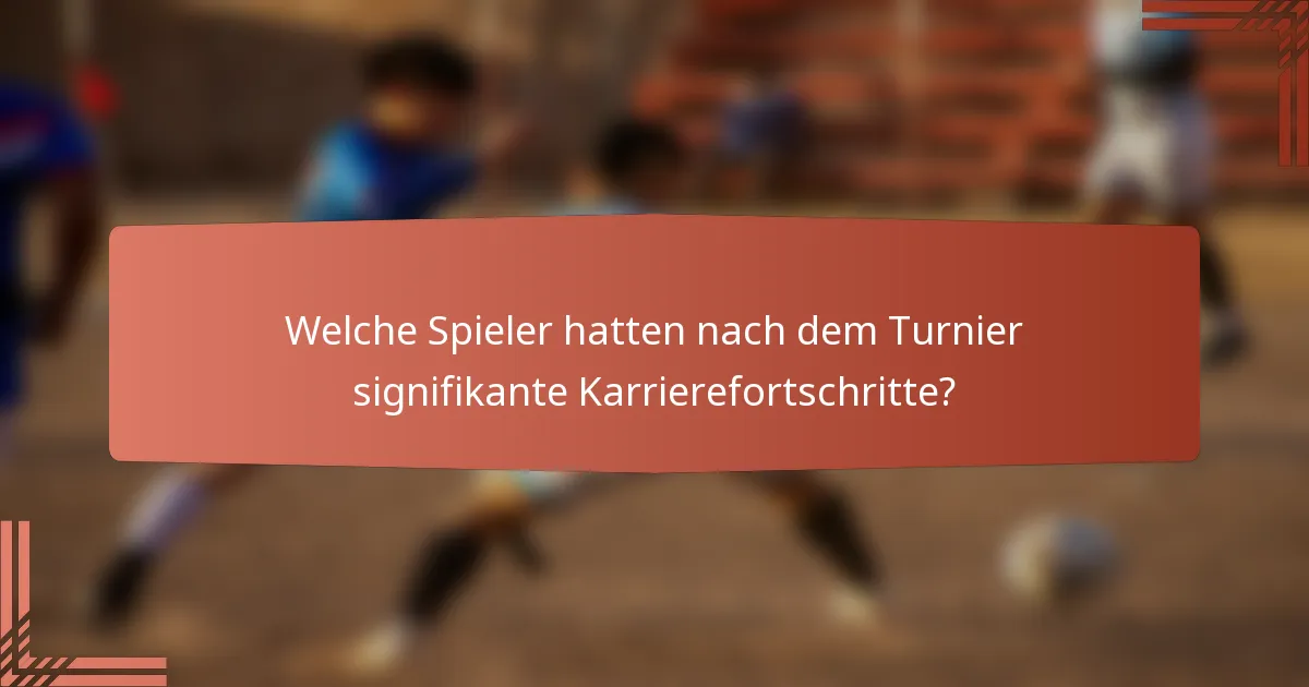 Welche Spieler hatten nach dem Turnier signifikante Karrierefortschritte?