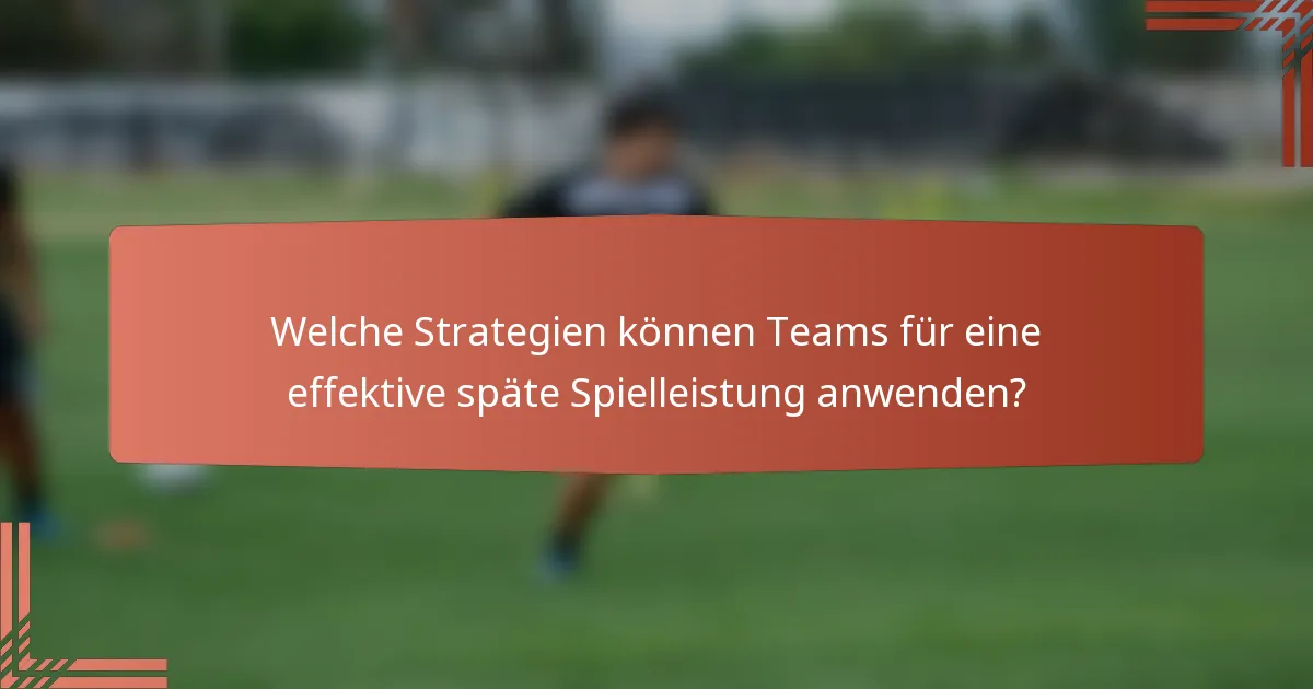 Welche Strategien können Teams für eine effektive späte Spielleistung anwenden?