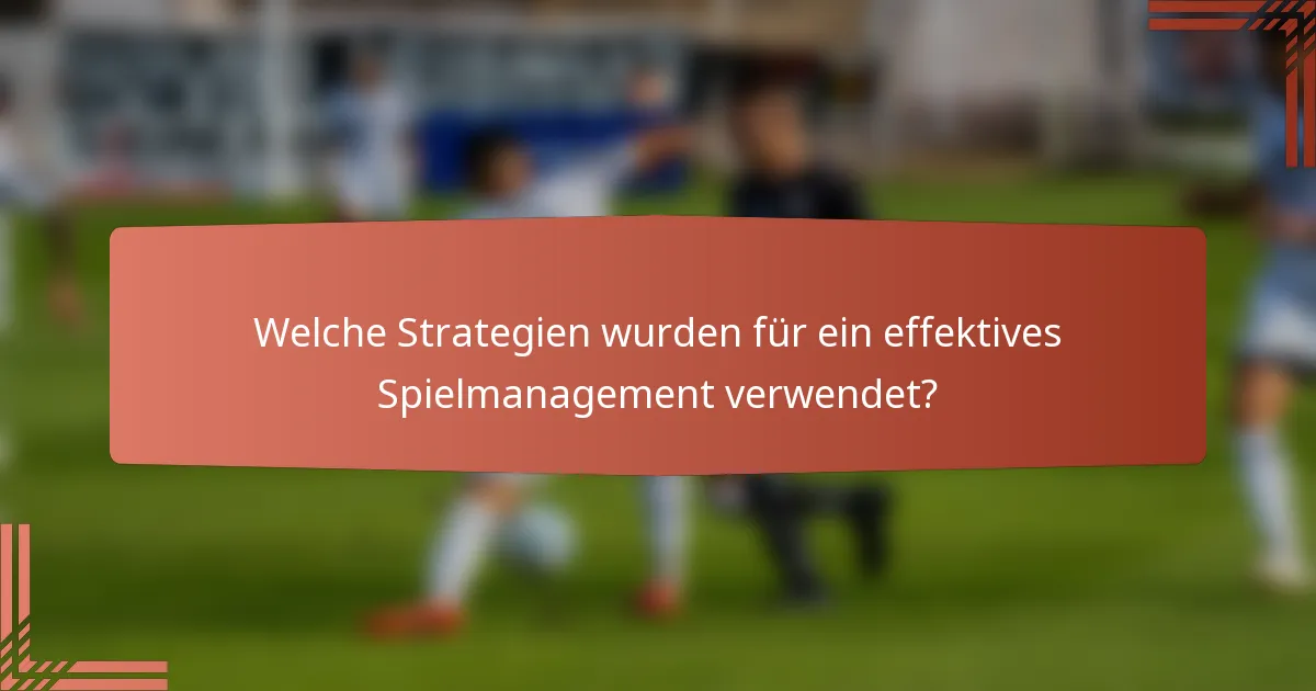 Welche Strategien wurden für ein effektives Spielmanagement verwendet?