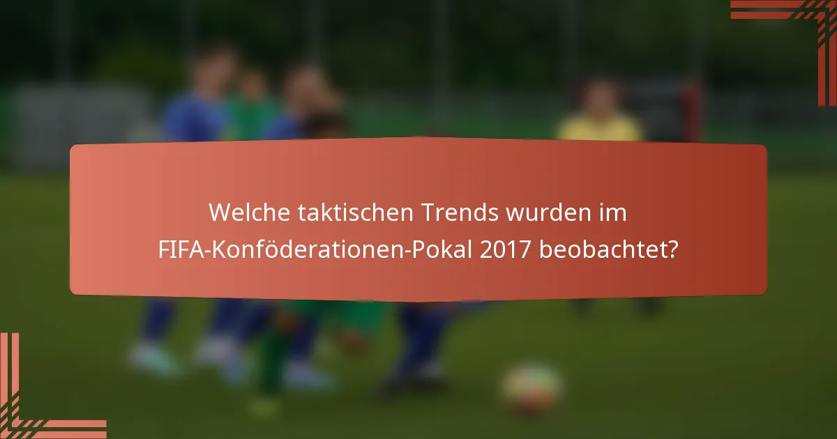 Welche taktischen Trends wurden im FIFA-Konföderationen-Pokal 2017 beobachtet?