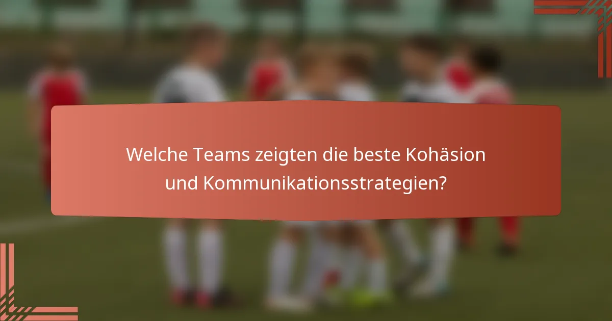 Welche Teams zeigten die beste Kohäsion und Kommunikationsstrategien?