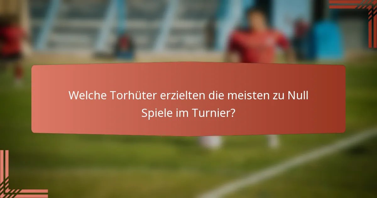 Welche Torhüter erzielten die meisten zu Null Spiele im Turnier?
