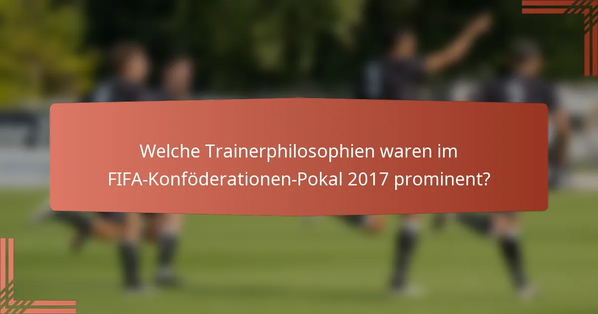 Welche Trainerphilosophien waren im FIFA-Konföderationen-Pokal 2017 prominent?