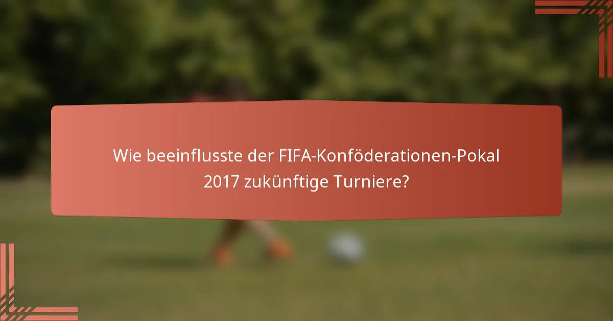 Wie beeinflusste der FIFA-Konföderationen-Pokal 2017 zukünftige Turniere?