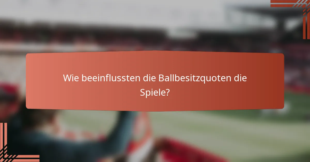 Wie beeinflussten die Ballbesitzquoten die Spiele?
