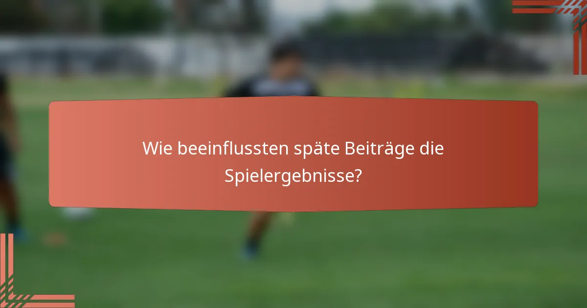 Wie beeinflussten späte Beiträge die Spielergebnisse?