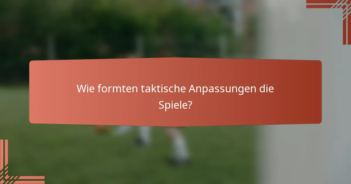 Wie formten taktische Anpassungen die Spiele?