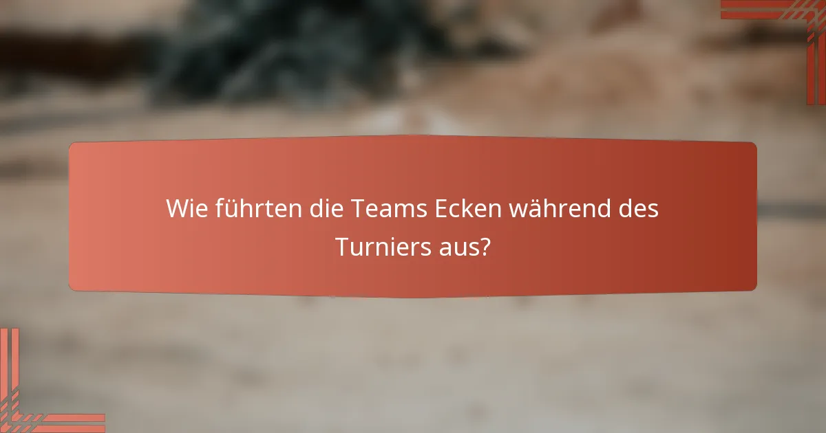 Wie führten die Teams Ecken während des Turniers aus?