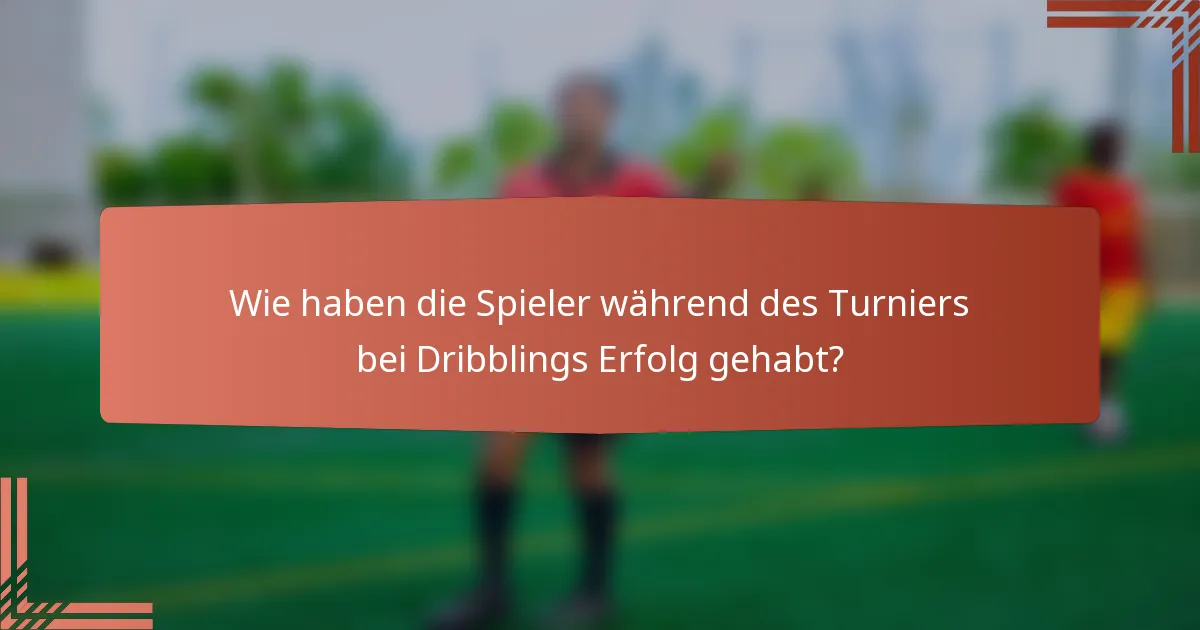 Wie haben die Spieler während des Turniers bei Dribblings Erfolg gehabt?