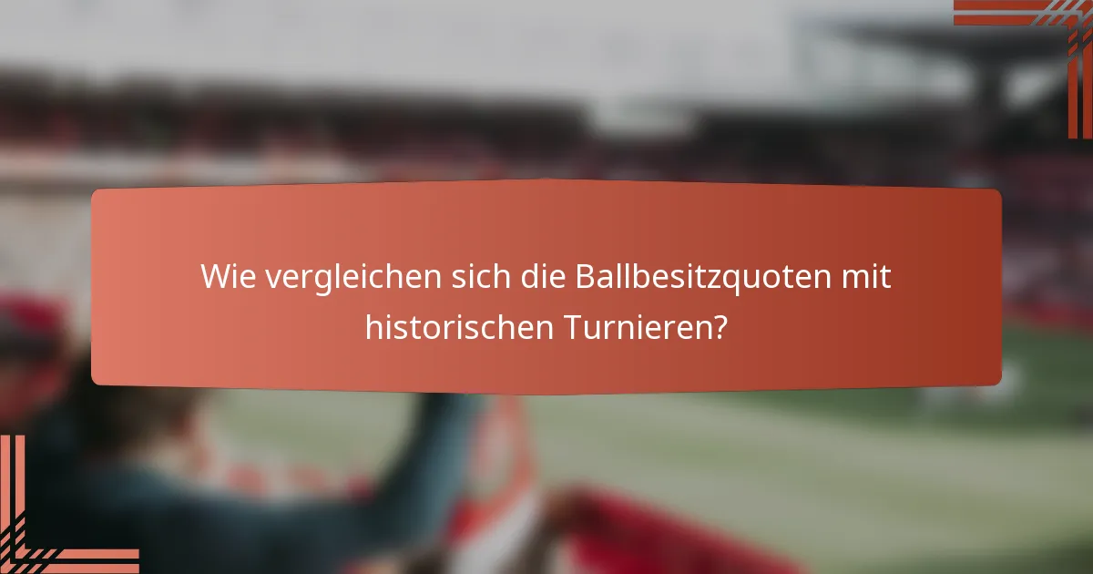 Wie vergleichen sich die Ballbesitzquoten mit historischen Turnieren?