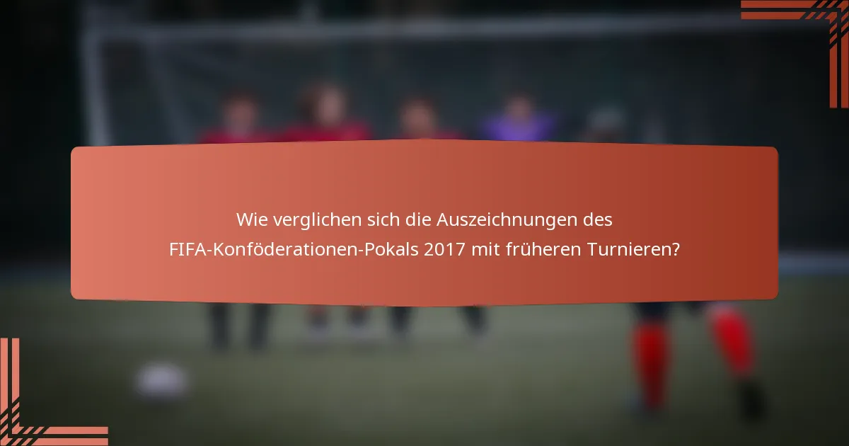 Wie verglichen sich die Auszeichnungen des FIFA-Konföderationen-Pokals 2017 mit früheren Turnieren?