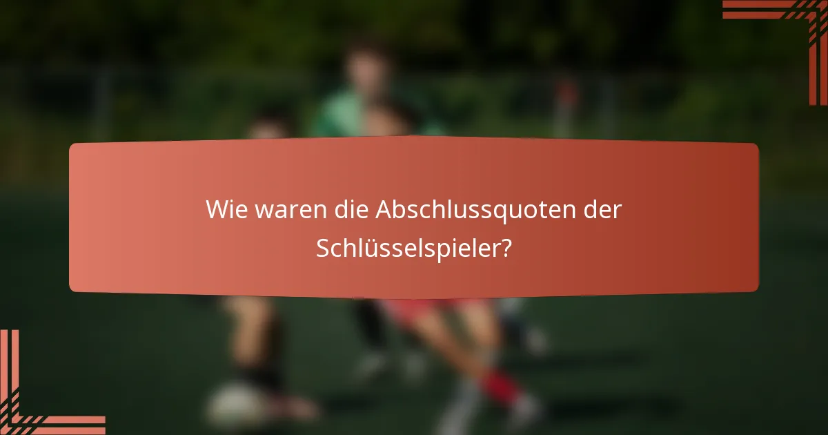 Wie waren die Abschlussquoten der Schlüsselspieler?