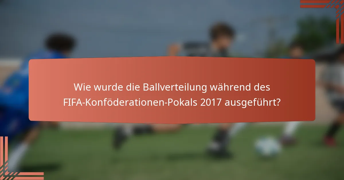 Wie wurde die Ballverteilung während des FIFA-Konföderationen-Pokals 2017 ausgeführt?