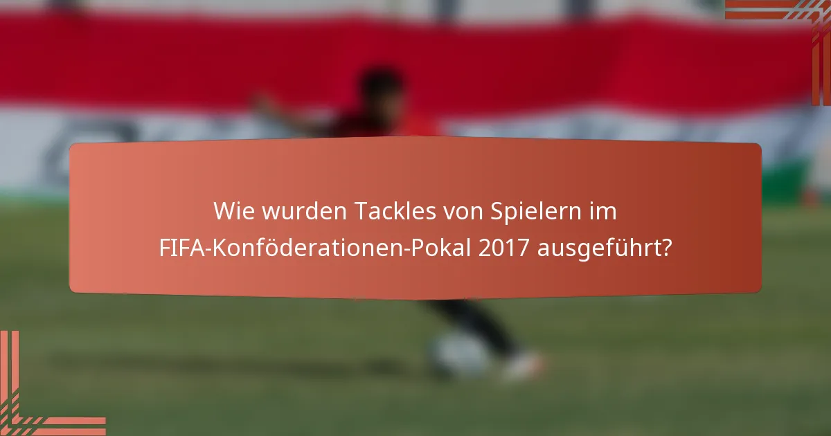 Wie wurden Tackles von Spielern im FIFA-Konföderationen-Pokal 2017 ausgeführt?